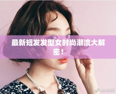 最新短发发型女时尚潮流大解密！