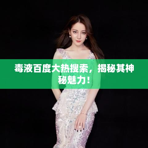 毒液百度大热搜索，揭秘其神秘魅力！