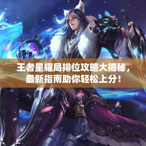 王者星耀局排位攻略大揭秘，最新指南助你轻松上分！