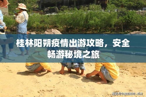 桂林阳朔疫情出游攻略，安全畅游秘境之旅