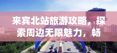 来宾北站旅游攻略,探索周边无限魅力,畅游精彩不停歇!