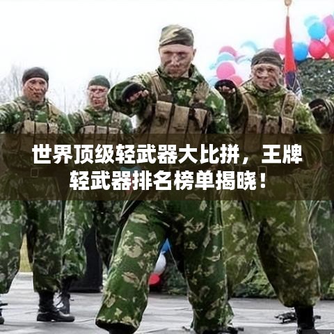 世界顶级轻武器大比拼，王牌轻武器排名榜单揭晓！