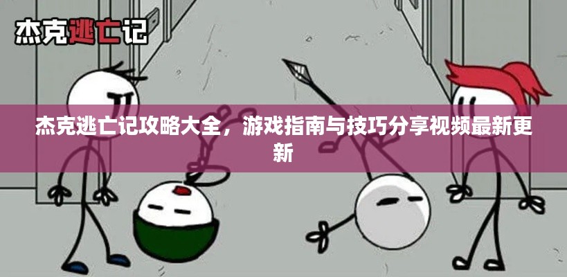 杰克逃亡记攻略大全,游戏指南与技巧分享视频最新更新