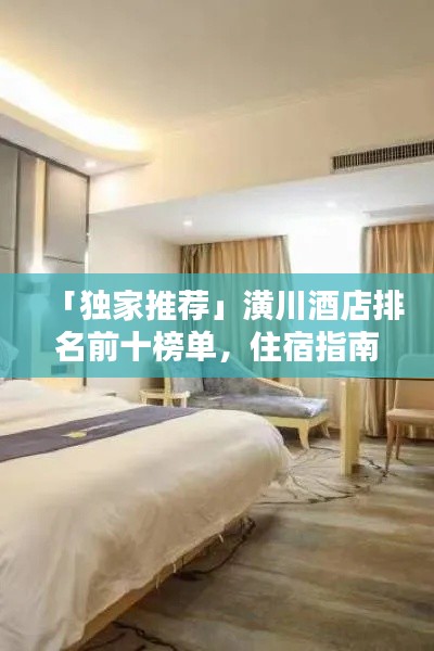 「独家推荐」潢川酒店排名前十榜单,住宿指南一网打尽!