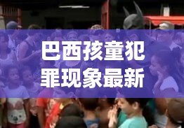 巴西孩童犯罪现象最新动态关注