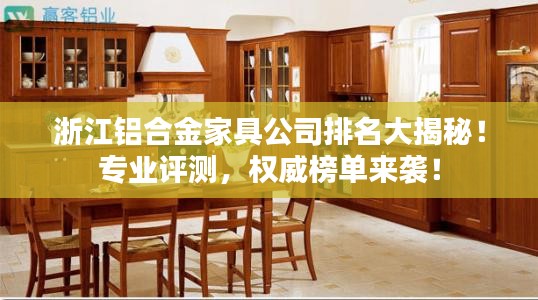 浙江铝合金家具公司排名大揭秘!专业评测,权威榜单来袭!