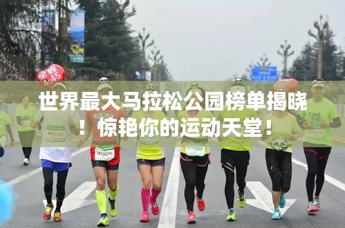 世界最大马拉松公园榜单揭晓!惊艳你的运动天堂!