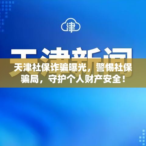 天津社保诈骗曝光,警惕社保骗局,守护个人财产安全!