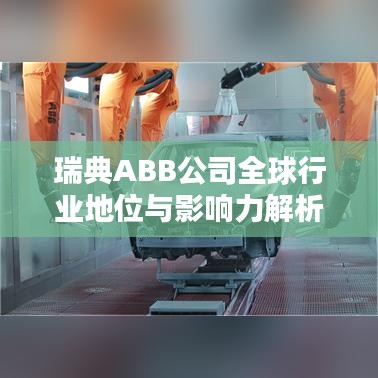 瑞典ABB公司全球行业地位与影响力解析,揭秘其在全球的行业排名与深远影响