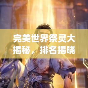 完美世界祭灵大揭秘,排名揭晓,神秘力量震撼登场!