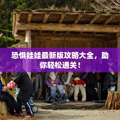 恐惧娃娃最新版攻略大全,助你轻松通关!