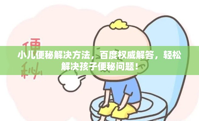 小儿便秘解决方法,百度权威解答,轻松解决孩子便秘问题!