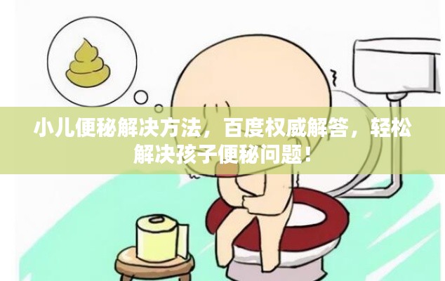 小儿便秘解决方法,百度权威解答,轻松解决孩子便秘问题!