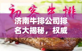 济南牛排公司排名大揭秘,权威榜单,你不得不看!