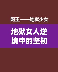 地狱女人逆境中的坚韧之美励志语录短句