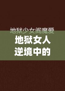 地狱女人逆境中的坚韧之美励志语录短句