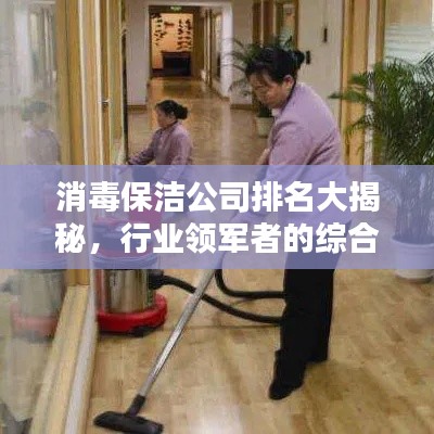 消毒保洁公司排名大揭秘,行业领军者的综合评估与权威排名