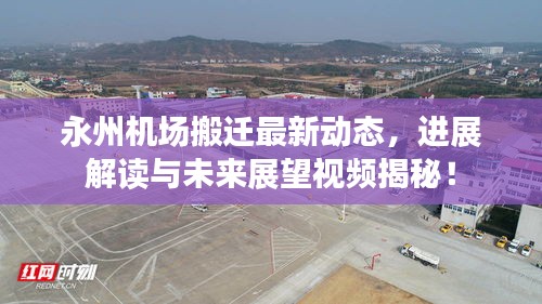 永州机场搬迁最新动态,进展解读与未来展望视频揭秘!