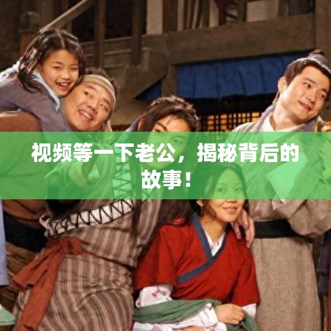 视频等一下老公,揭秘背后的故事!