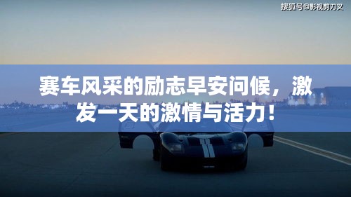 赛车风采的励志早安问候,激发一天的激情与活力!