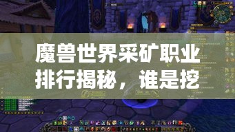 魔兽世界采矿职业排行揭秘,谁是挖矿界的佼佼者?