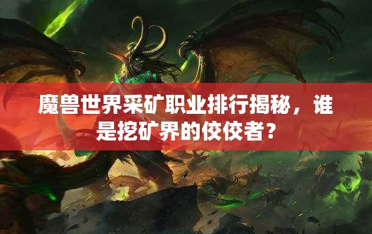 魔兽世界采矿职业排行揭秘,谁是挖矿界的佼佼者?