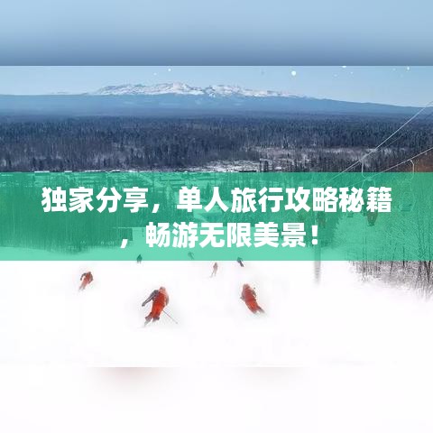 独家分享,单人旅行攻略秘籍,畅游无限美景!