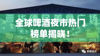 全球啤酒夜市热门榜单揭晓!