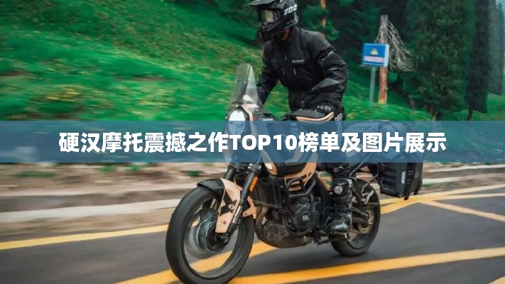硬汉摩托震撼之作TOP10榜单及图片展示