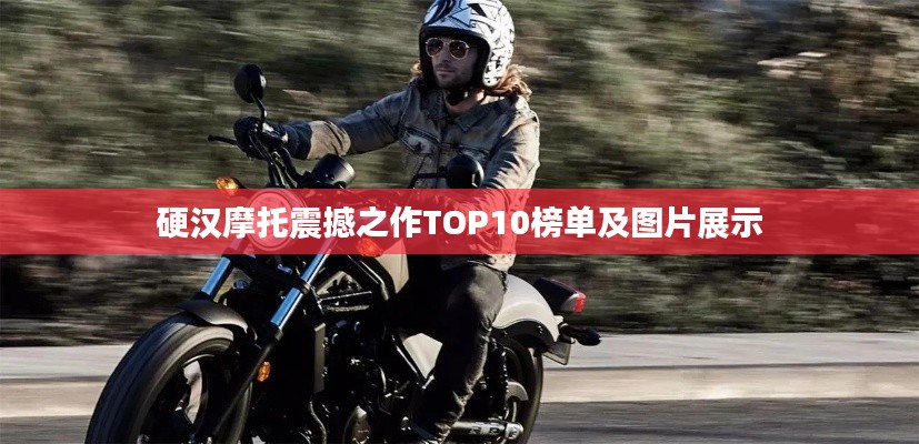 硬汉摩托震撼之作TOP10榜单及图片展示