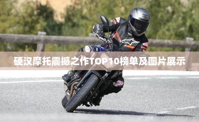 硬汉摩托震撼之作TOP10榜单及图片展示