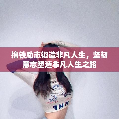 撸铁励志锻造非凡人生，坚韧意志塑造非凡人生之路