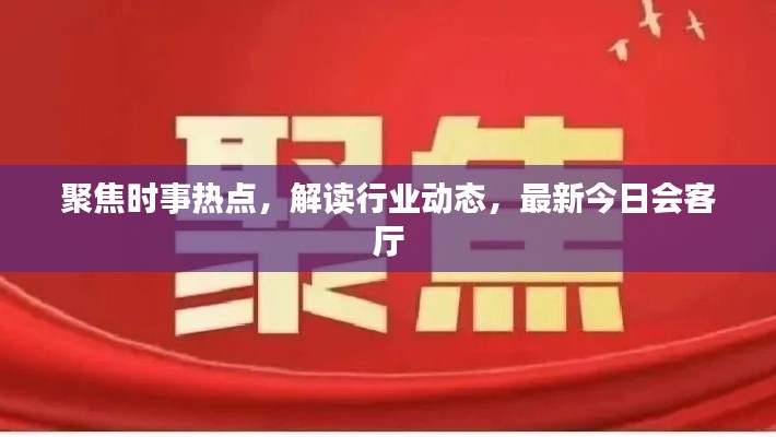 聚焦时事热点，解读行业动态，最新今日会客厅