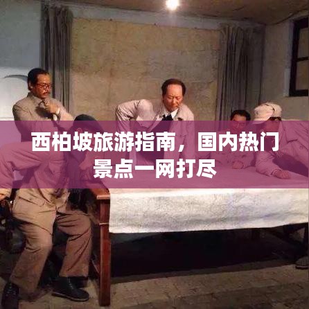 西柏坡旅游指南,国内热门景点一网打尽