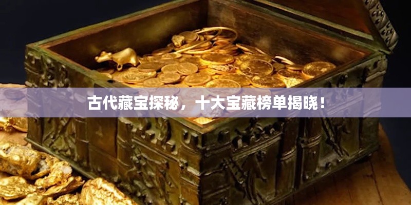古代藏宝探秘,十大宝藏榜单揭晓!