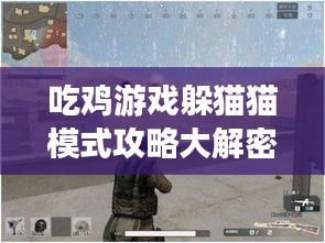 吃鸡游戏躲猫猫模式攻略大解密，最新指南助你轻松获胜！