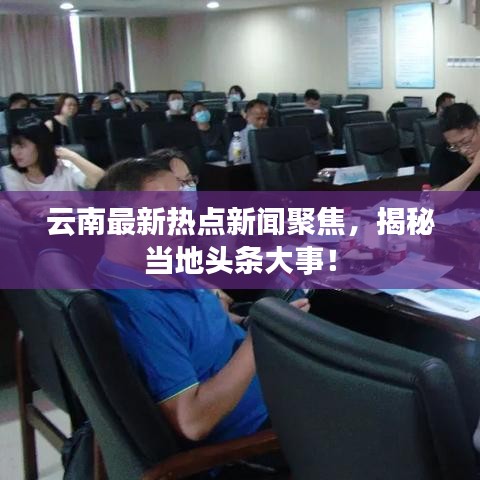 云南最新热点新闻聚焦，揭秘当地头条大事！
