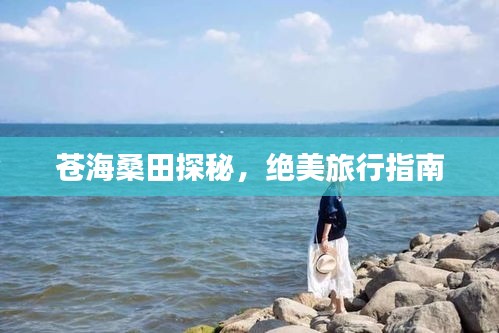 苍海桑田探秘,绝美旅行指南