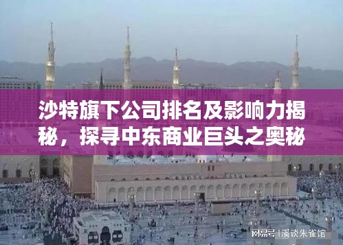 沙特旗下公司排名及影响力揭秘，探寻中东商业巨头之奥秘