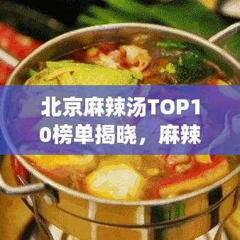 北京麻辣汤TOP10榜单揭晓,麻辣诱惑的魅力不容小觑