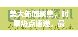美大新闻聚焦，时事热点速递，最新资讯一网打尽