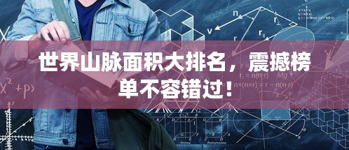 世界山脉面积大排名，震撼榜单不容错过！