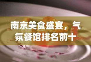 南京美食盛宴,气氛餐馆排名前十,领略城市味觉魅力