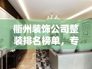 衢州装饰公司整装排名榜单,专业实力大比拼!