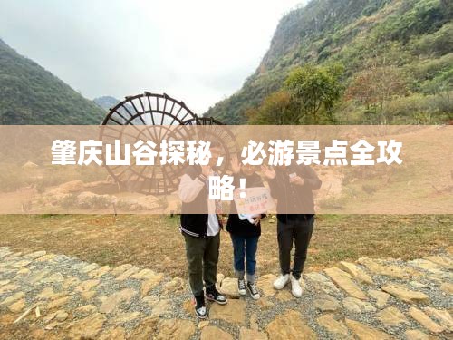 肇庆山谷探秘,必游景点全攻略!