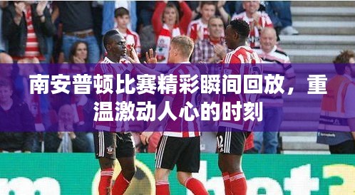 南安普顿比赛精彩瞬间回放,重温激动人心的时刻