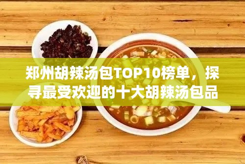 郑州胡辣汤包TOP10榜单，探寻最受欢迎的十大胡辣汤包品牌！