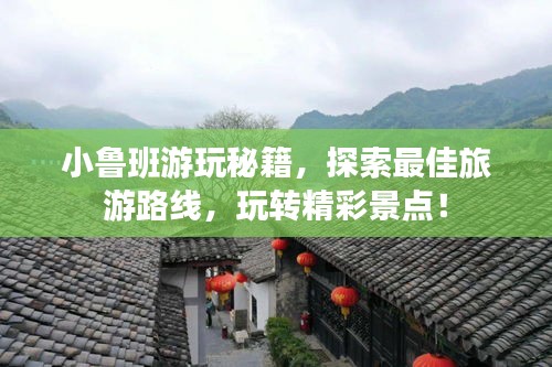 小鲁班游玩秘籍,探索最佳旅游路线,玩转精彩景点!
