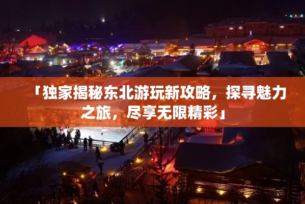 「独家揭秘东北游玩新攻略,探寻魅力之旅,尽享无限精彩」