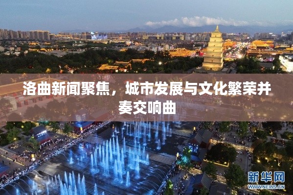 洛曲新闻聚焦,城市发展与文化繁荣并奏交响曲